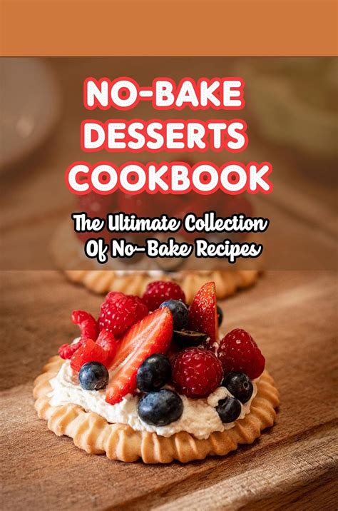 No-Bake Desserts Cookbook: The Ultimate Collection Of No-Bake Recipes ...