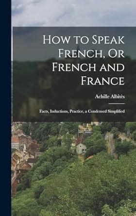 Buy How to Speak French, Or French and France: Facts, Inductions ...