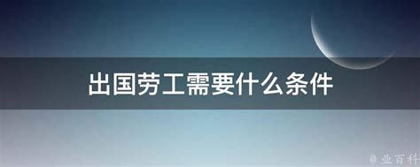 出国劳工需要什么条件 - 业百科