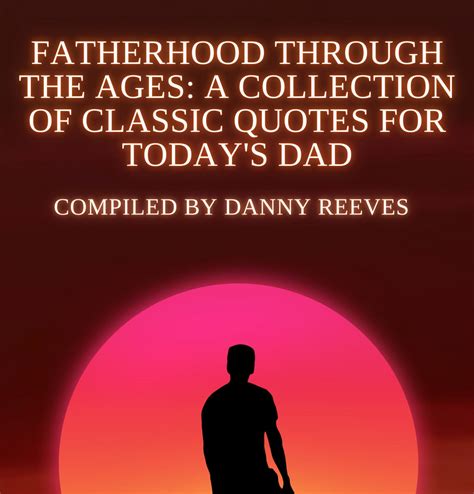 Fatherhood Through the Ages: A Collection of Classic Quotes for Today’s ...