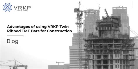 Advantages of using VRKP Twin Ribbed TMT Bars for construction - VRKP Blog