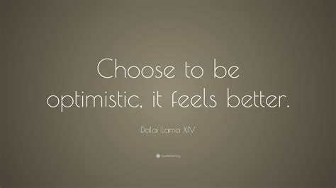 Dalai Lama XIV Quote: "Choose to be optimistic, it feels better."