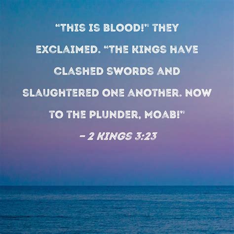 2 Kings 3:23 "This is blood!" they exclaimed. "The kings have clashed ...