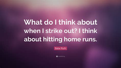 Babe Ruth Quote: “What do I think about when I strike out? I think ...