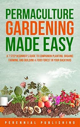 Permaculture Gardening Made Easy: A 7 Step Beginner's Guide to ...
