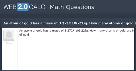 View question - An atom of gold has a mass of 3.271* 10(-22)g. How many ...
