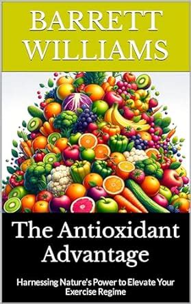 The Antioxidant Advantage: Harnessing Nature's Power to Elevate Your ...