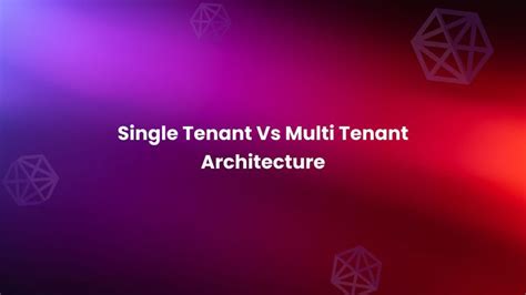 Single Tenant vs Multi-Tenant Architecture