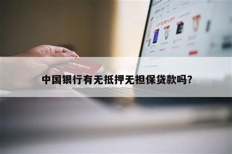 中国银行有无抵押无担保贷款吗？ - 阳谋卡讯网