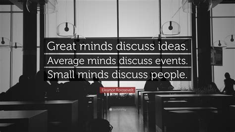Eleanor Roosevelt Quote: “Great minds discuss ideas. Average minds ...