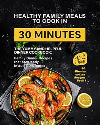 Healthy Family Meals to Cook in 30 Minutes: The Yummy and Helpful ...