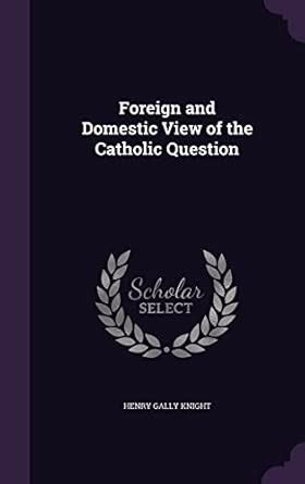 Foreign and Domestic View of the Catholic Question : Knight, Henry ...