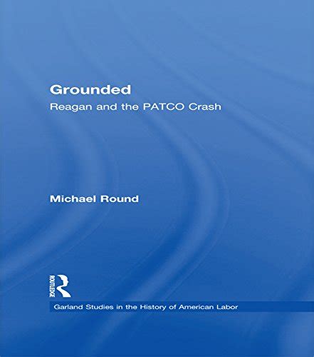 Grounded: Reagan and the PATCO Crash (Garland Studies in the History of ...
