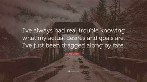 Greg Giraldo Quote: “I’ve always had real trouble knowing what my ...
