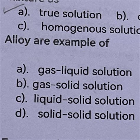 Olloy are examples of: A) gas-liquid solution B)gas-solid solution C ...