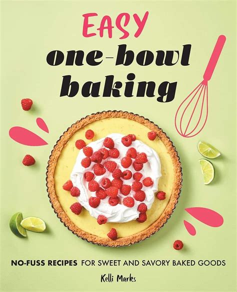 Easy One-Bowl Baking: No-Fuss Recipes For Sweet And Savory Baked Goods