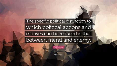Carl Schmitt Quote: “The specific political distinction to which ...