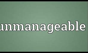 Image result for unmanageable