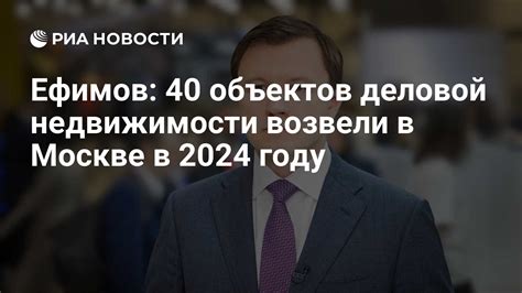 Ефимов: 40 объектов деловой недвижимости возвели в Москве в 2024 году ...