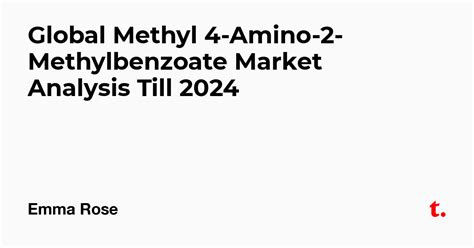 Global Methyl 4-Amino-2-Methylbenzoate Market Analysis Till 2024 — Teletype