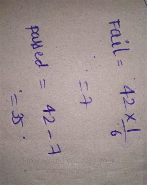 In a class, 1 out of every 6 students get failed. If there are 42 ...