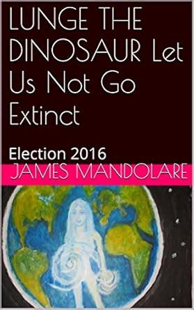 LUNGE THE DINOSAUR Let Us Not Go Extinct: Election 2016 eBook ...