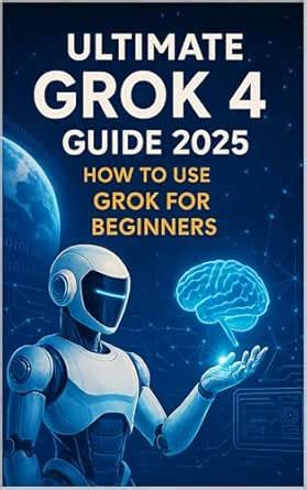 Ultimate GROK 4 Guide 2025: How to Use GROK For Beginners eBook ...