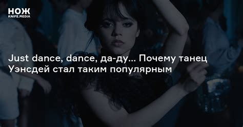 Just dance, dance, да-ду… Почему танец Уэнсдей стал таким популярным — Нож
