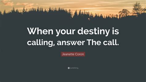 Jeanette Coron Quote: “When your destiny is calling, answer The call.”