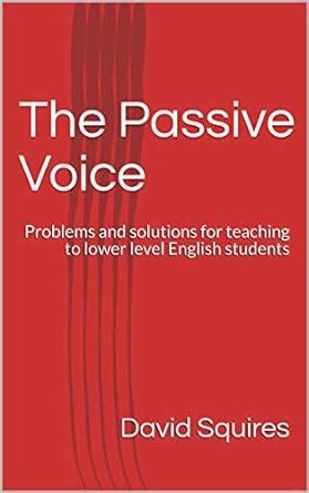 The Passive Voice: Problems and solutions for teaching to lower level ...