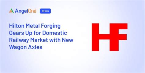 Hilton Metal Forging Gears Up for Domestic Railway Market | Angel One