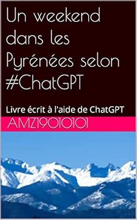 Un weekend dans les Pyrénées selon #ChatGPT: Livre écrit à l'aide de ...