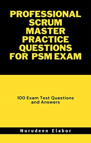 PROFESSIONAL SCRUM MASTER PRACTICE QUESTIONS FOR PSM EXAM: 100 Exam ...