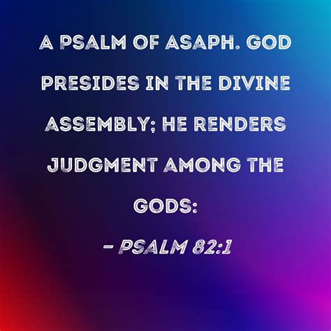 Psalm 82:1 A Psalm of Asaph. God presides in the divine assembly; He ...
