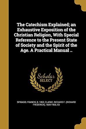 The Catechism Explained; an Exhaustive Exposition of the Christian ...