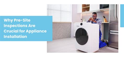The Importance of Pre-Site Inspections for Effective Appliance Installation