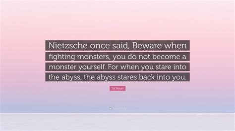 Tal Bauer Quote: “Nietzsche once said, Beware when fighting monsters ...