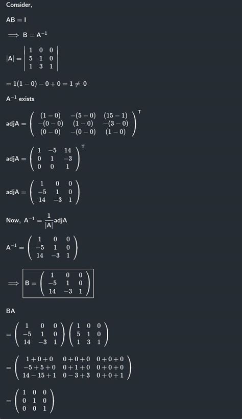If A= [ 1 0 0 , 5 1 0 , 1 3 1] then find matrix B such that AB = I ...
