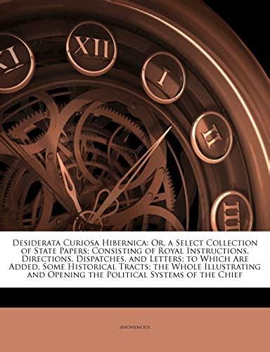 Desiderata Curiosa Hibernica: Or, a Select Collection of State Papers ...