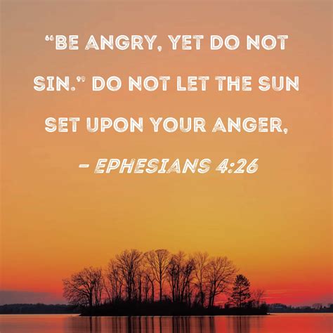 Ephesians 4:26 "Be angry, yet do not sin." Do not let the sun set upon ...