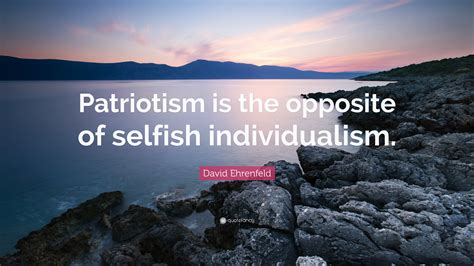 David Ehrenfeld Quote: "Patriotism is the opposite of selfish ...