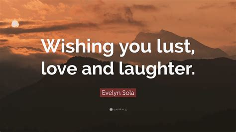 Evelyn Sola Quote: “Wishing you lust, love and laughter.”