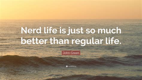 John Green Quote: “Nerd life is just so much better than regular life.”