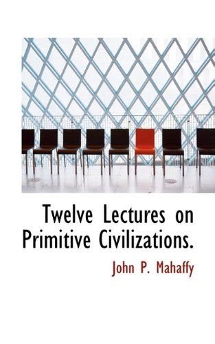 Twelve Lectures on Primitive Civilizations. : Mahaffy, John P: Amazon ...