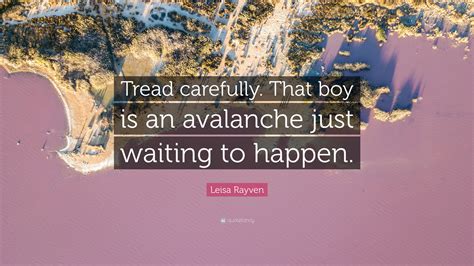 Leisa Rayven Quote: “Tread carefully. That boy is an avalanche just ...
