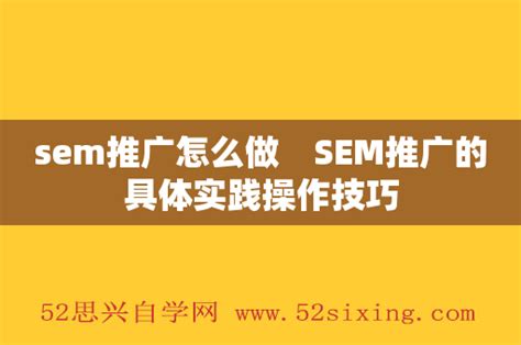 sem推广怎么做 SEM推广的具体实践操作技巧 - 52思兴自学网