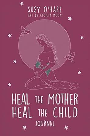 Heal The Mother, Heal The Child Journal : O'Hare, Susy: Amazon.in: Books