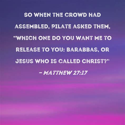 Matthew 27:17 So when the crowd had assembled, Pilate asked them ...