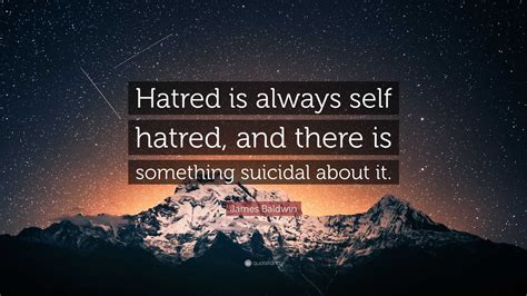James Baldwin Quote: “Hatred is always self hatred, and there is ...