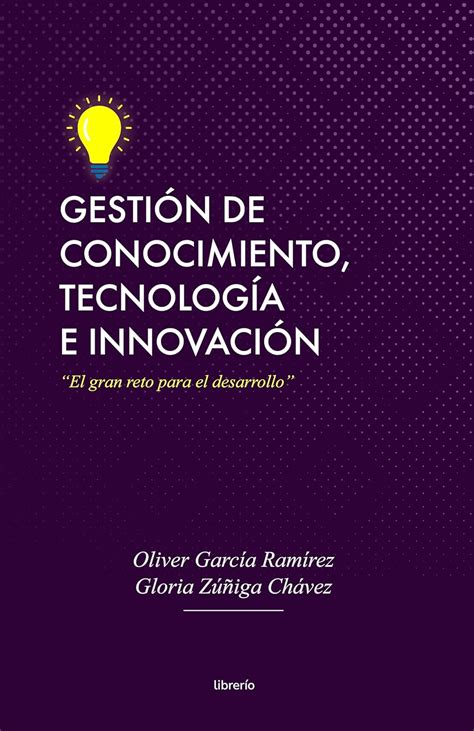 Gestión de conocimiento, tecnología e innovación : El gran reto para el ...